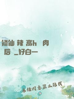 修仙 辣 高h 濃肉 后宮